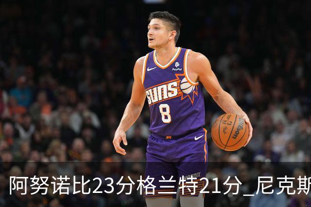 阿努诺比23分格兰特21分 尼克斯取得5连胜